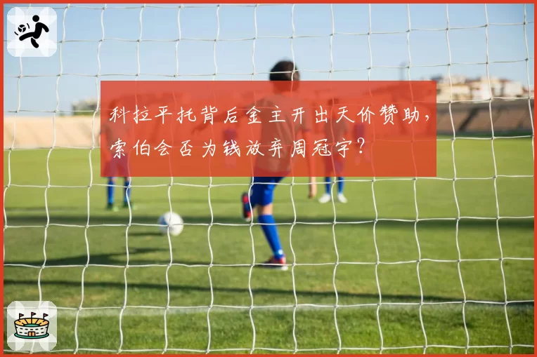 科拉平托背后金主开出天价赞助，索伯会否为钱放弃周冠宇？
