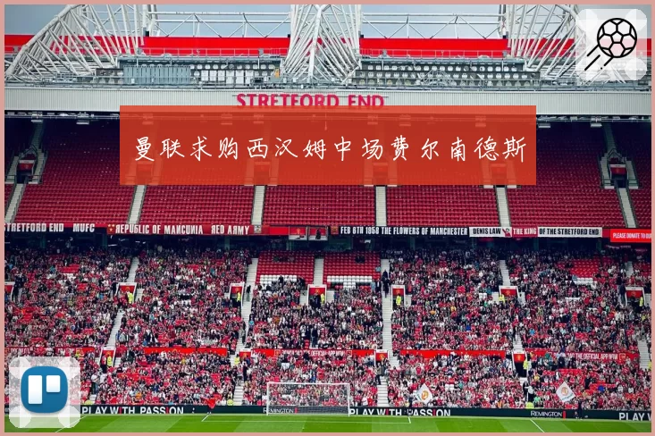 曼联求购西汉姆中场费尔南德斯