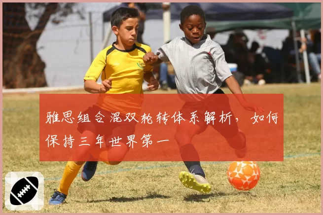 雅思组合混双轮转体系解析,如何保持三年世界第一