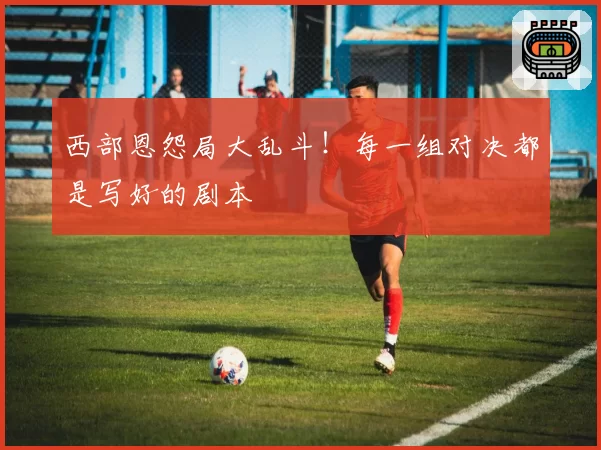 西部恩怨局大乱斗!每一组对决都是写好的剧本