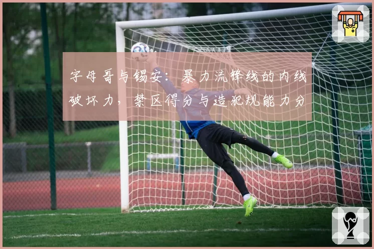 字母哥与锡安:暴力流锋线的内线破坏力,禁区得分与造犯规能力分析