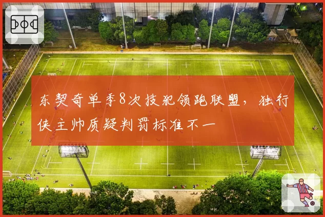 东契奇单季8次技犯领跑联盟，独行侠主帅质疑判罚标准不一