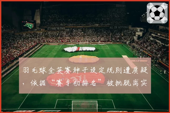 羽毛球全英赛种子设定规则遭质疑，依据“赛季初排名”被批脱离实际