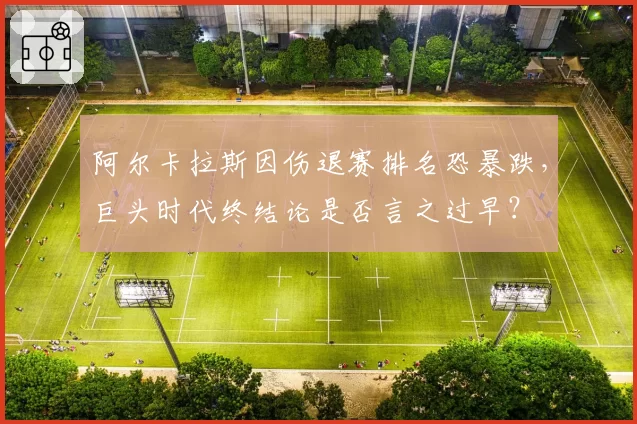 阿尔卡拉斯因伤退赛排名恐暴跌，巨头时代终结论是否言之过早？