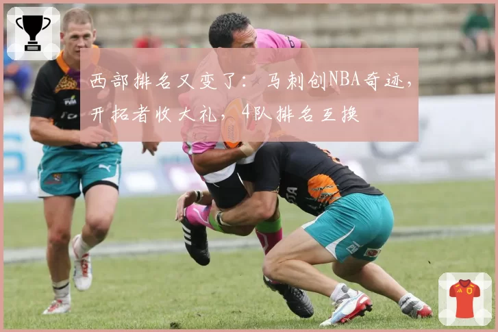 西部排名又变了：马刺创NBA奇迹，开拓者收大礼，4队排名互换