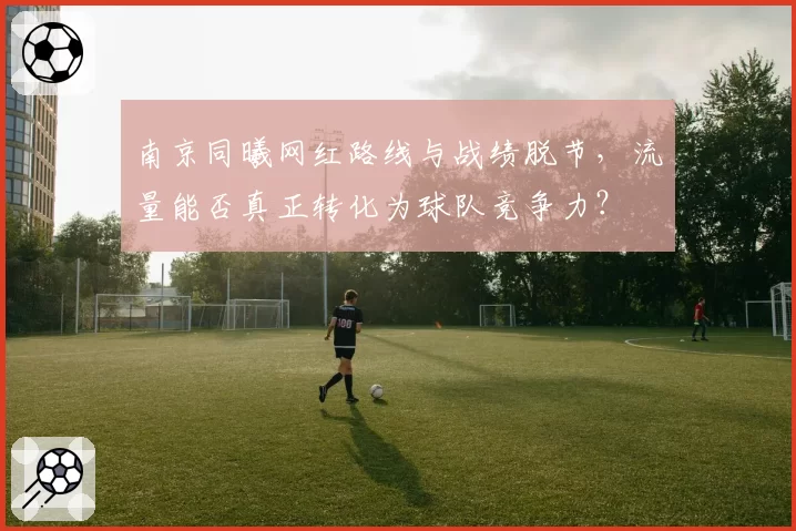 南京同曦网红路线与战绩脱节，流量能否真正转化为球队竞争力？