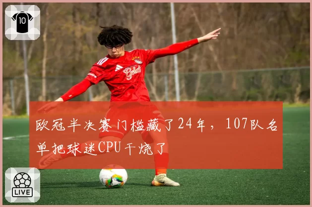 欧冠半决赛门槛藏了24年，107队名单把球迷CPU干烧了