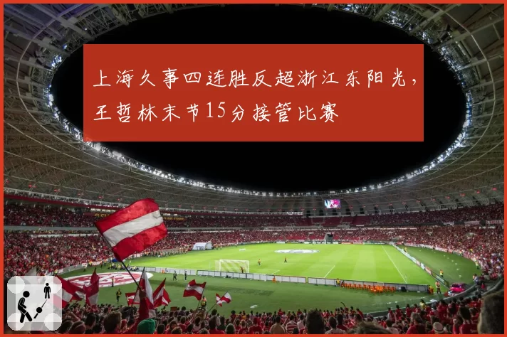 上海久事四连胜反超浙江东阳光，王哲林末节15分接管比赛