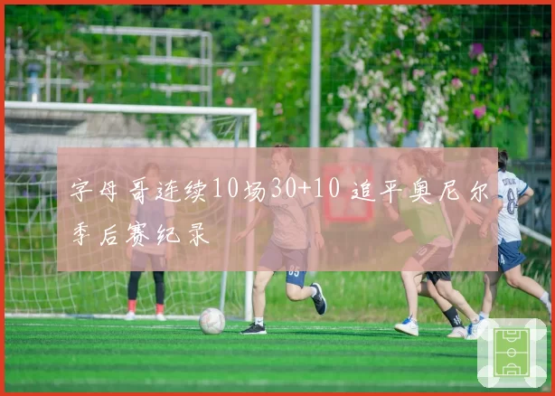 字母哥连续10场30+10 追平奥尼尔季后赛纪录