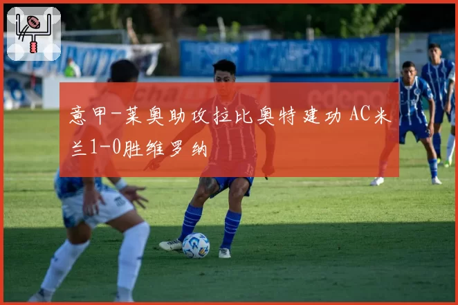 意甲-莱奥助攻拉比奥特建功 AC米兰1-0胜维罗纳