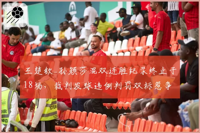王楚钦_孙颖莎混双连胜纪录终止于18场，裁判发球违例判罚双标惹争议