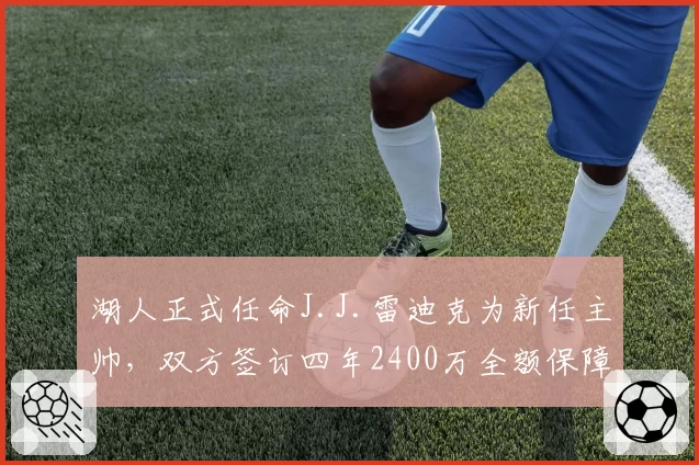 湖人正式任命J.J.雷迪克为新任主帅,双方签订四年2400万全额保障合同