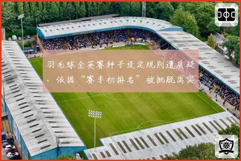 羽毛球全英赛种子设定规则遭质疑，依据“赛季初排名”被批脱离实际