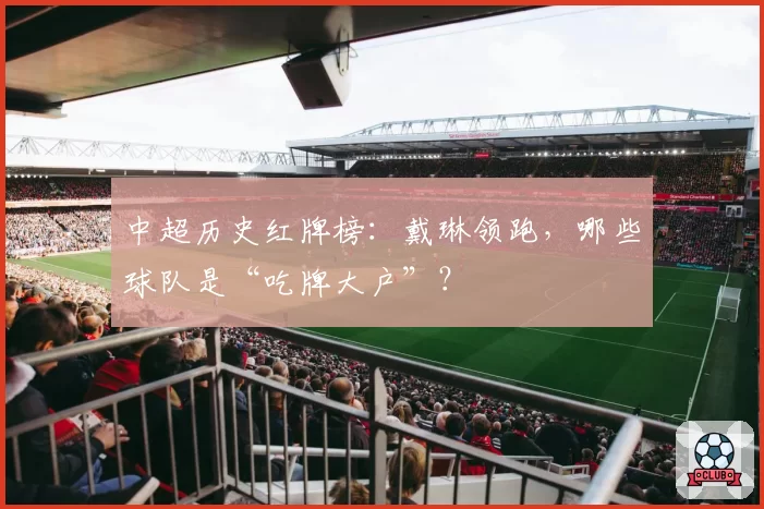 中超历史红牌榜：戴琳领跑，哪些球队是“吃牌大户”？