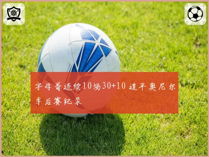 字母哥连续10场30+10 追平奥尼尔季后赛纪录