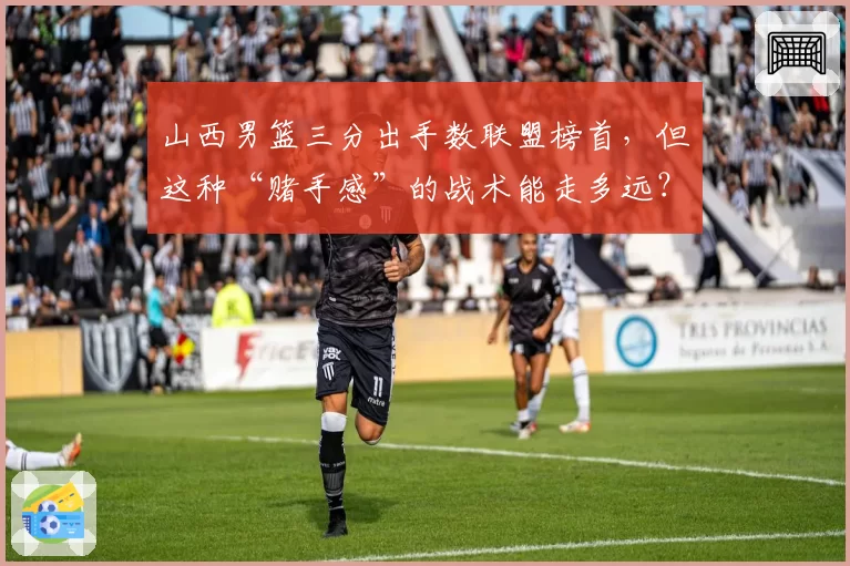 山西男篮三分出手数联盟榜首，但这种“赌手感”的战术能走多远？